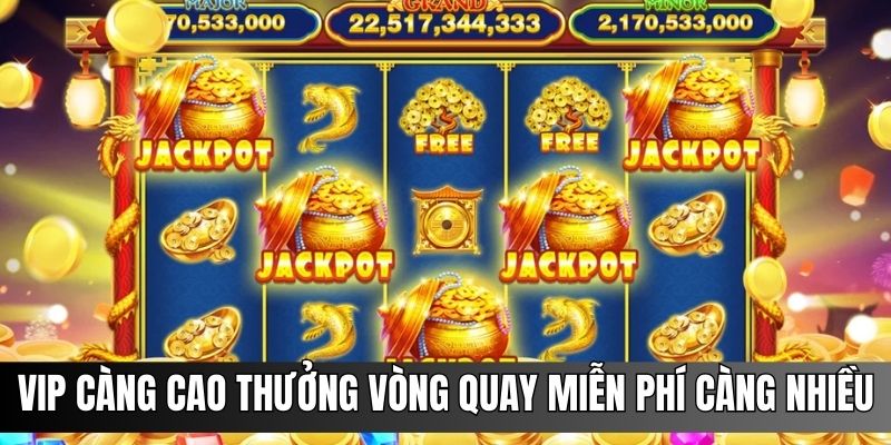 Cấp VIP càng cao tặng thưởng vòng quay càng lớn